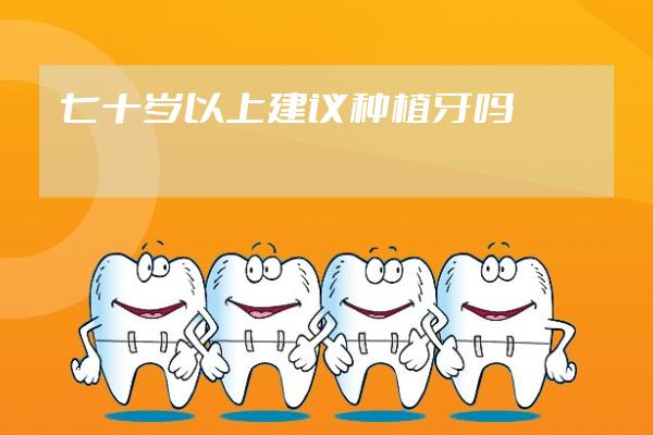 七十岁以上建议种植牙吗