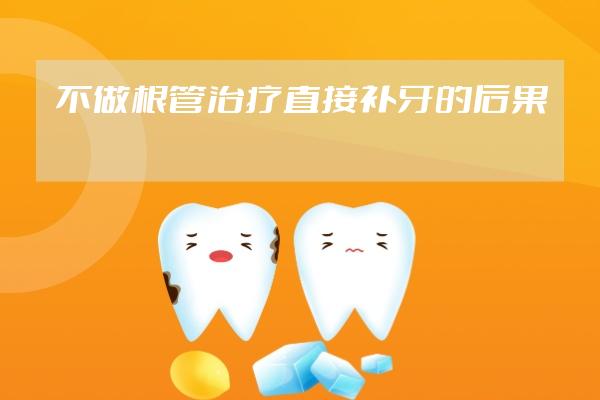 不做根管治疗直接补牙的后果?