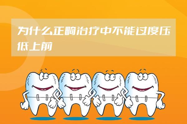 为什么正畸治疗中不能过度压低上前牙