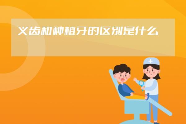 义齿和种植牙的区别是什么