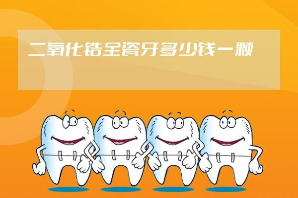 二氧化锆全瓷牙多少钱一颗