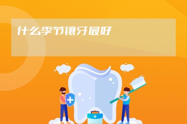 什么季节镶牙最好