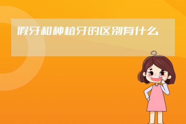 假牙和种植牙的区别有什么