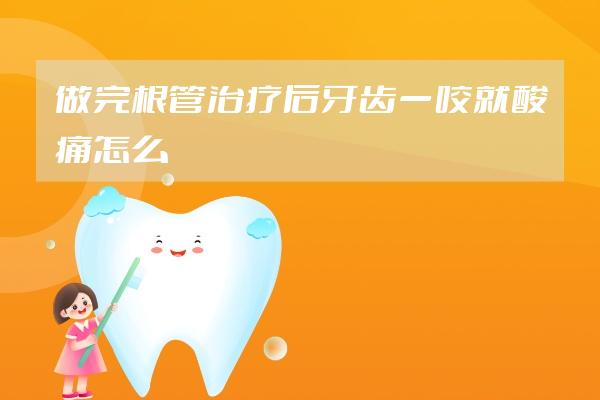 做完根管治疗后牙齿一咬就酸痛怎么办