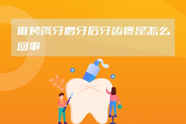 做烤瓷牙磨牙后牙齿疼是怎么回事
