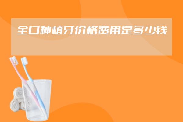 全口种植牙价格费用是多少钱