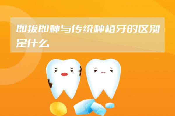 即拔即种与传统种植牙的区别是什么