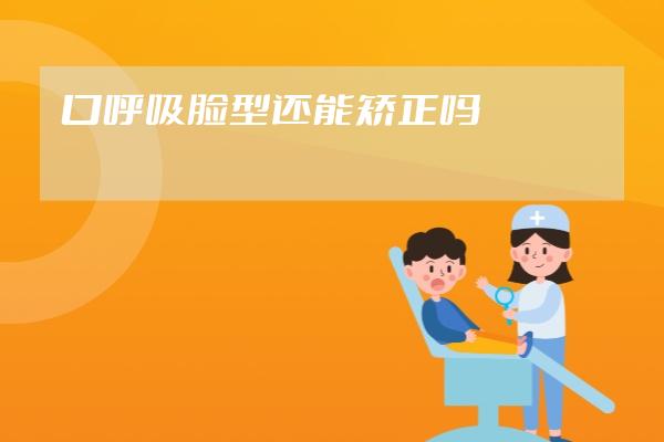 口呼吸脸型还能矫正吗