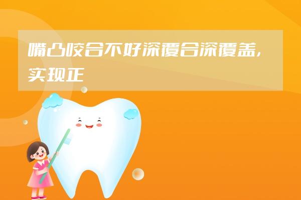 嘴凸+咬合不好+深覆合深覆盖，实现正畸变美｜重庆牙齿矫正