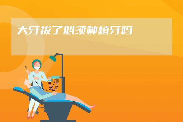 大牙拔了必须种植牙吗