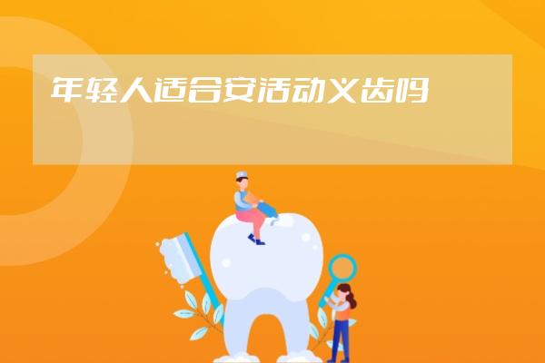年轻人适合安活动义齿吗