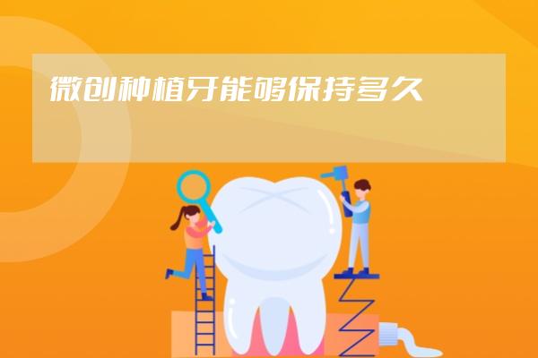 微创种植牙能够保持多久