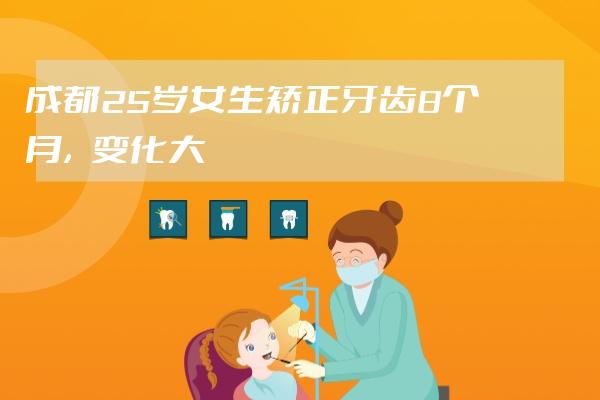 成都25+岁女生矫正牙齿8个月，变化大到闺蜜都想绝交