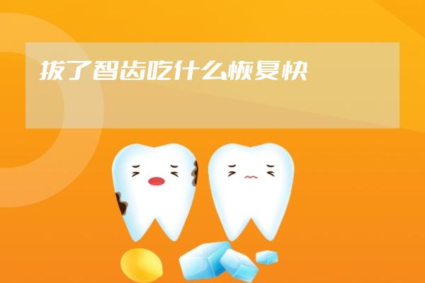 拔了智齿吃什么恢复快