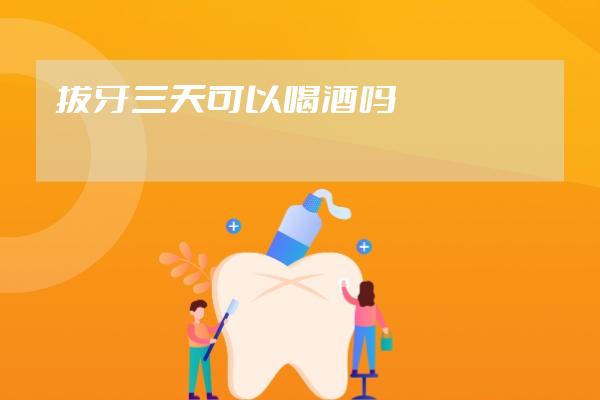 拔牙三天可以喝酒吗