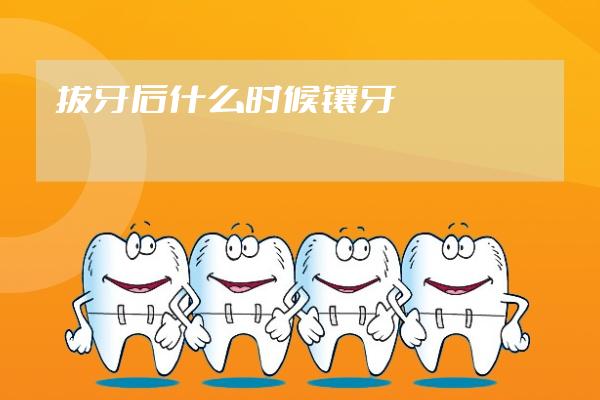 拔牙后什么时候镶牙