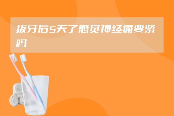 拔牙后5天了感觉神经痛要紧吗