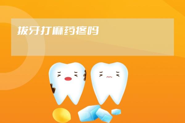 拔牙打麻药疼吗