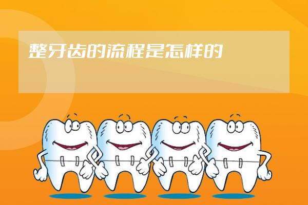 整牙齿的流程是怎样的