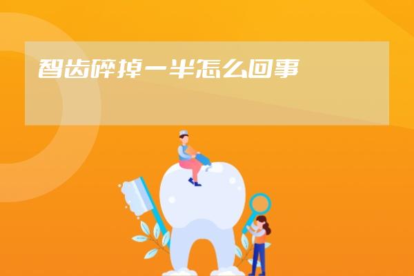 智齿碎掉一半怎么回事