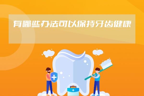 有哪些办法可以保持牙齿健康