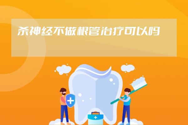 杀神经不做根管治疗可以吗