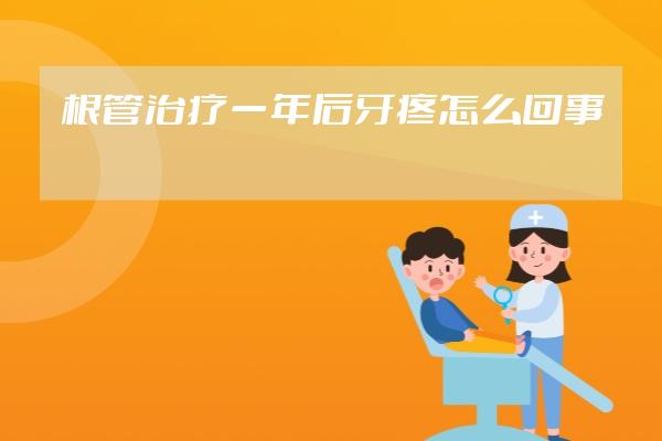 根管治疗一年后牙疼怎么回事