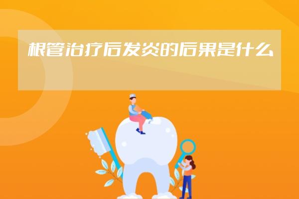 根管治疗后发炎的后果是什么