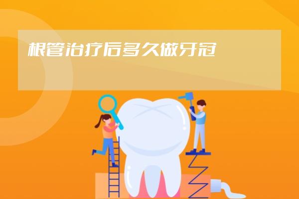 根管治疗后多久做牙冠