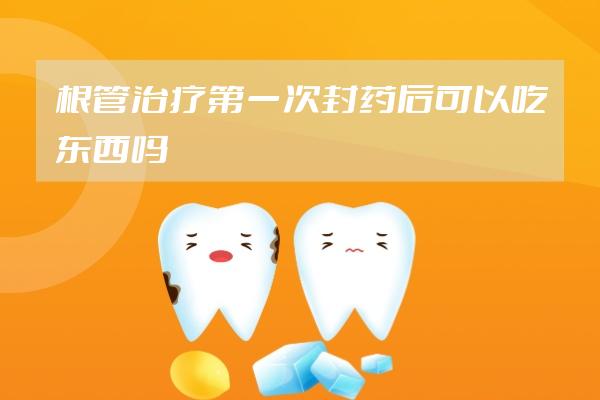 根管治疗第一次封药后可以吃东西吗