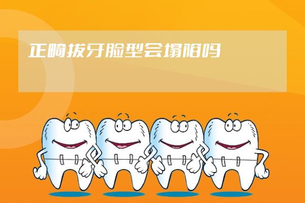 正畸拔牙脸型会塌陷吗