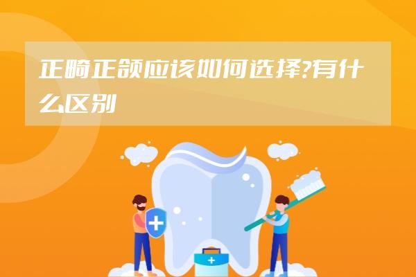 正畸正颌应该如何选择？有什么区别？