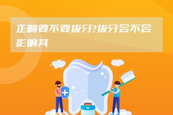 正畸要不要拔牙？拔牙会不会影响其他牙齿的功能和健康呢？