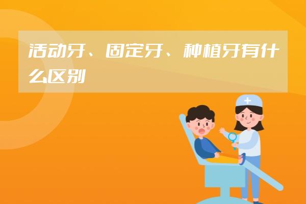 活动牙、固定牙、种植牙有什么区别