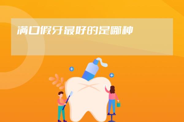 满口假牙最好的是哪种