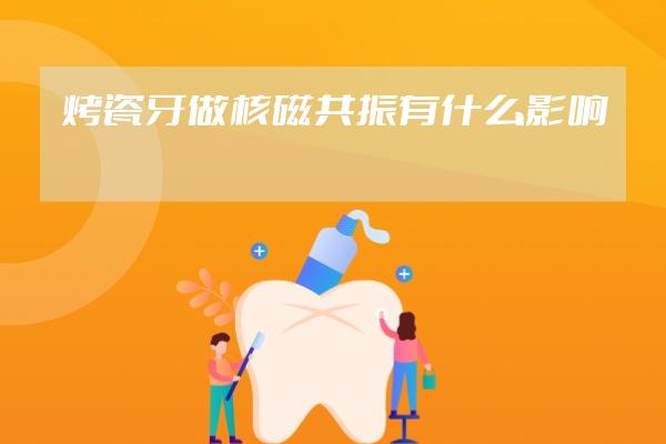 烤瓷牙做核磁共振有什么影响