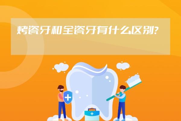 烤瓷牙和全瓷牙有什么区别？