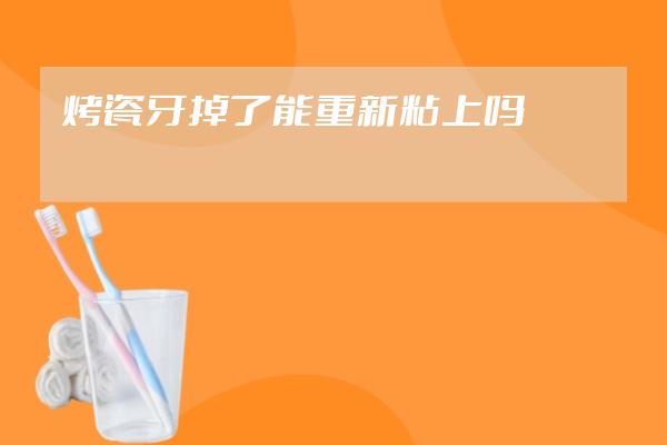 烤瓷牙掉了能重新粘上吗