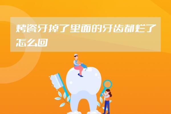 烤瓷牙掉了里面的牙齿都烂了怎么回事