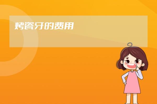 烤瓷牙的费用