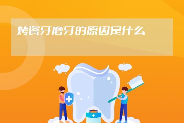 烤瓷牙磨牙的原因是什么