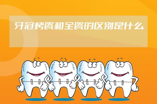 牙冠烤瓷和全瓷的区别是什么