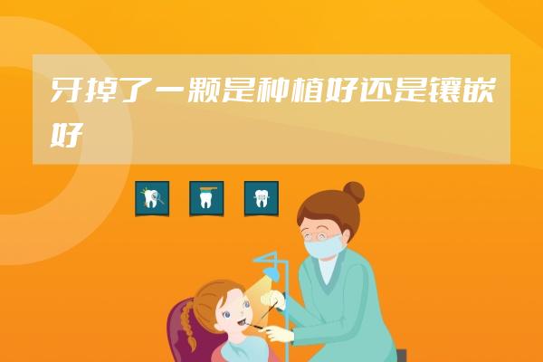 牙掉了一颗是种植好还是镶嵌好
