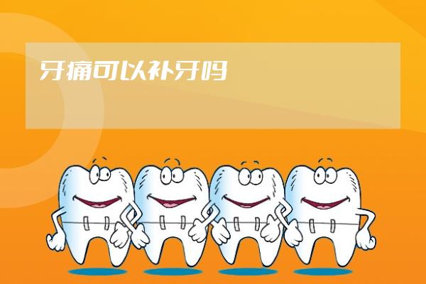 牙痛可以补牙吗