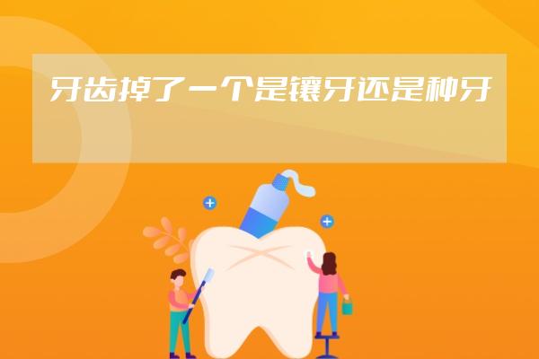 牙齿掉了一个是镶牙还是种牙