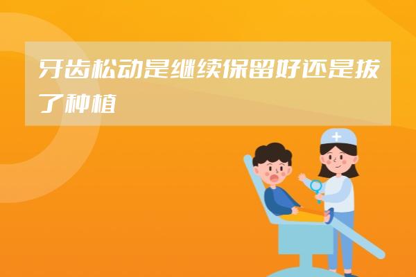 牙齿松动是继续保留好还是拔了种植好