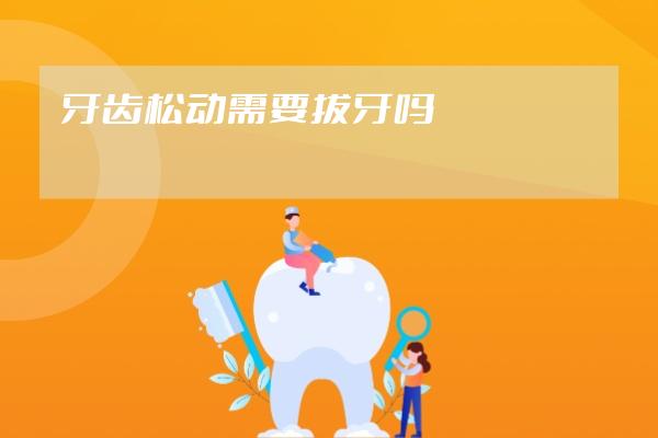 牙齿松动需要拔牙吗