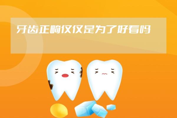 牙齿正畸仅仅是为了好看吗