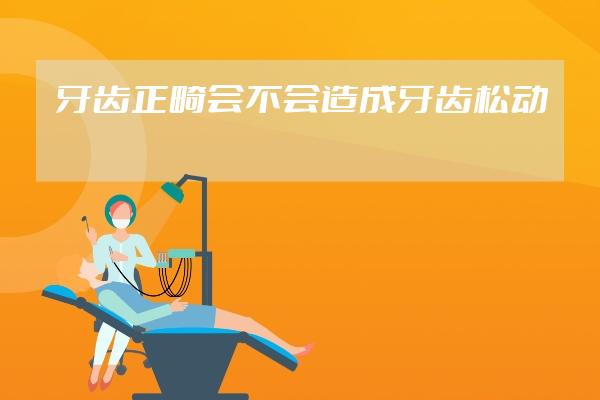 牙齿正畸会不会造成牙齿松动
