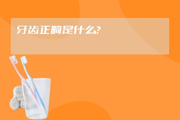 牙齿正畸是什么？
